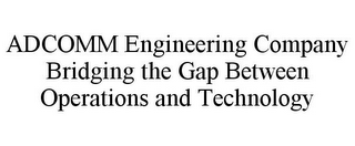 ADCOMM ENGINEERING COMPANY BRIDGING THE GAP BETWEEN OPERATIONS AND TECHNOLOGY