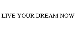 LIVE YOUR DREAM NOW