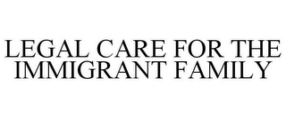 LEGAL CARE FOR THE IMMIGRANT FAMILY