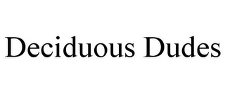 DECIDUOUS DUDES