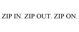 ZIP IN. ZIP OUT. ZIP ON.