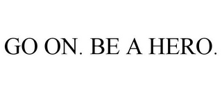 GO ON. BE A HERO.