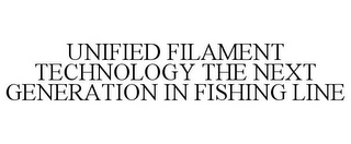 UNIFIED FILAMENT TECHNOLOGY THE NEXT GENERATION IN FISHING LINE