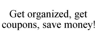 GET ORGANIZED, GET COUPONS, SAVE MONEY!