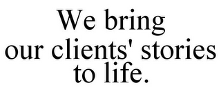 WE BRING OUR CLIENTS' STORIES TO LIFE.