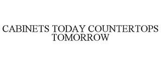 CABINETS TODAY COUNTERTOPS TOMORROW