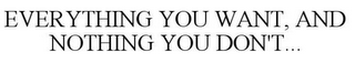 EVERYTHING YOU WANT, AND NOTHING YOU DON'T...