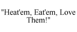 "HEAT'EM, EAT'EM, LOVE THEM!"