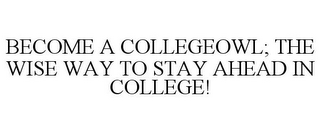 BECOME A COLLEGEOWL; THE WISE WAY TO STAY AHEAD IN COLLEGE!