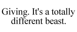 GIVING. IT'S A TOTALLY DIFFERENT BEAST.