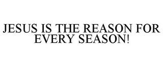 JESUS IS THE REASON FOR EVERY SEASON!