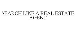 SEARCH LIKE A REAL ESTATE AGENT