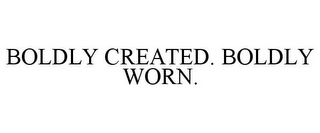 BOLDLY CREATED. BOLDLY WORN.