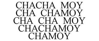 CHACHA MOY CHA CHAMOY CHA CHA MOY CHACHAMOY CHAMOY