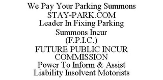 WE PAY YOUR PARKING SUMMONS STAY-PARK.COM LEADER IN FIXING PARKING SUMMONS INCUR (F.P.I.C.) FUTURE PUBLIC INCUR COMMISSION POWER TO INFORM & ASSIST LIABILITY INSOLVENT MOTORISTS