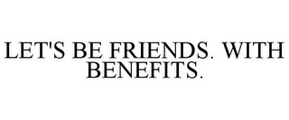 LET'S BE FRIENDS. WITH BENEFITS.