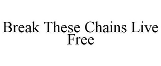 BREAK THESE CHAINS LIVE FREE