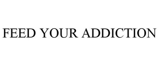 FEED YOUR ADDICTION