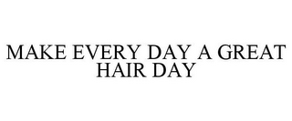 MAKE EVERY DAY A GREAT HAIR DAY