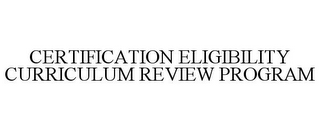 CERTIFICATION ELIGIBILITY CURRICULUM REVIEW PROGRAM