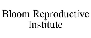 BLOOM REPRODUCTIVE INSTITUTE