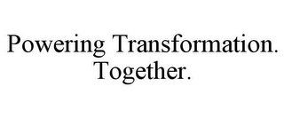 POWERING TRANSFORMATION. TOGETHER.