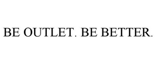 BE OUTLET. BE BETTER.