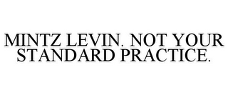 MINTZ LEVIN. NOT YOUR STANDARD PRACTICE.