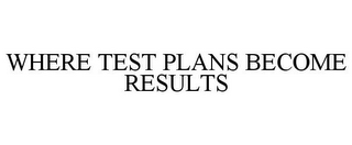 WHERE TEST PLANS BECOME RESULTS