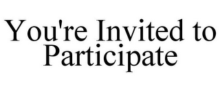 YOU'RE INVITED TO PARTICIPATE