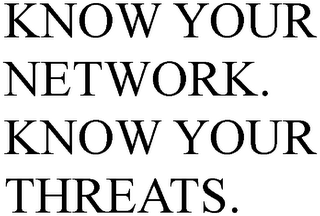 KNOW YOUR NETWORK. KNOW YOUR THREATS.