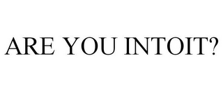 ARE YOU INTOIT?