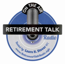 ON THE AIR RETIREMENT TALK RADIO HOSTED BY: LAURA H. STOVER RFC WWW.RETIREMENTTALKRADIO.INFO