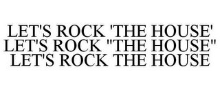 LET'S ROCK 'THE HOUSE' LET'S ROCK "THE HOUSE" LET'S ROCK THE HOUSE