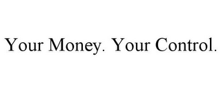 YOUR MONEY. YOUR CONTROL.