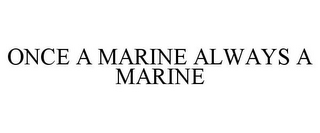 ONCE A MARINE ALWAYS A MARINE