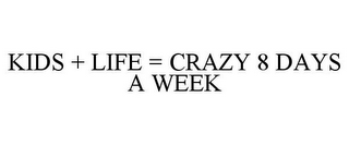 KIDS + LIFE = CRAZY 8 DAYS A WEEK