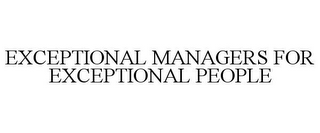 EXCEPTIONAL MANAGERS FOR EXCEPTIONAL PEOPLE