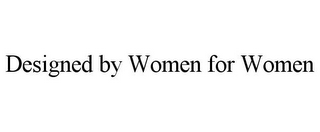 DESIGNED BY WOMEN FOR WOMEN