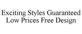 EXCITING STYLES GUARANTEED LOW PRICES FREE DESIGN