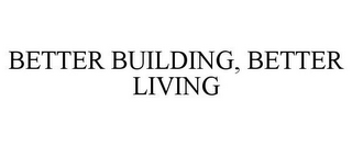 BETTER BUILDING, BETTER LIVING