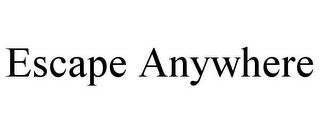 ESCAPE ANYWHERE