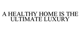 A HEALTHY HOME IS THE ULTIMATE LUXURY