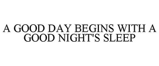 A GOOD DAY BEGINS WITH A GOOD NIGHT'S SLEEP