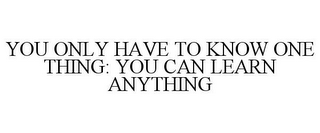 YOU ONLY HAVE TO KNOW ONE THING: YOU CAN LEARN ANYTHING