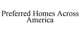 PREFERRED HOMES ACROSS AMERICA