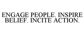 ENGAGE PEOPLE. INSPIRE BELIEF. INCITE ACTION.