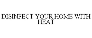 DISINFECT YOUR HOME WITH HEAT