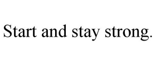 START AND STAY STRONG.