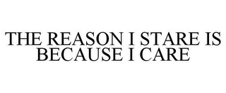 THE REASON I STARE IS BECAUSE I CARE